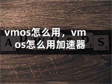 vmos怎么用，vmos怎么用加速器