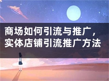 商场如何引流与推广，实体店铺引流推广方法