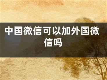 中国微信可以加外国微信吗