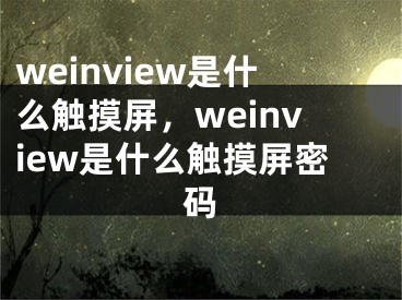 weinview是什么触摸屏，weinview是什么触摸屏密码