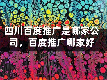 四川百度推广是哪家公司，百度推广哪家好