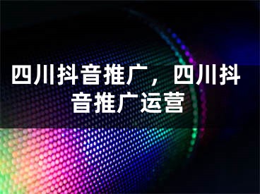 四川抖音推广，四川抖音推广运营