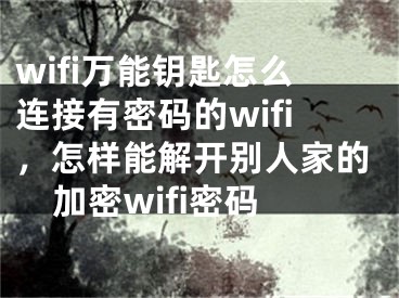 wifi万能钥匙怎么连接有密码的wifi，怎样能解开别人家的加密wifi密码