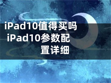 iPad10值得买吗 iPad10参数配置详细