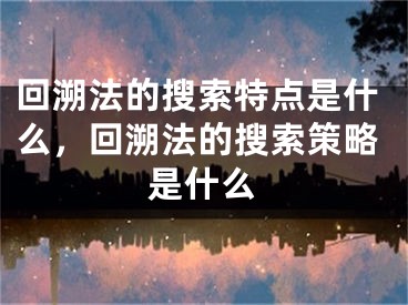 回溯法的搜索特点是什么，回溯法的搜索策略是什么