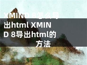 XMIND 8怎么导出html XMIND 8导出html的方法