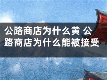 公路商店为什么黄 公路商店为什么能被接受