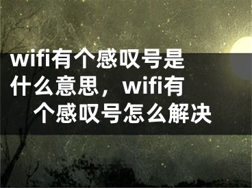 wifi有个感叹号是什么意思，wifi有个感叹号怎么解决