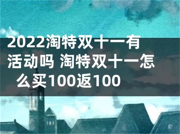 2022淘特双十一有活动吗 淘特双十一怎么买100返100