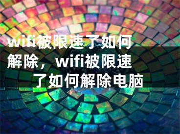 wifi被限速了如何解除，wifi被限速了如何解除电脑