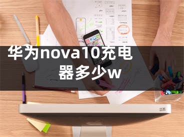华为nova10充电器多少w