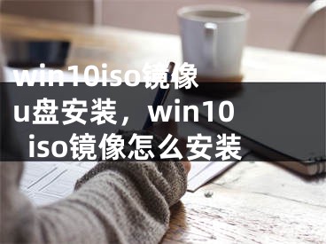 win10iso镜像u盘安装，win10iso镜像怎么安装