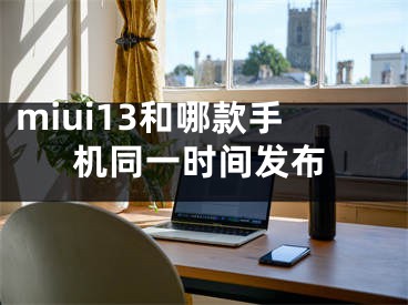 miui13和哪款手机同一时间发布