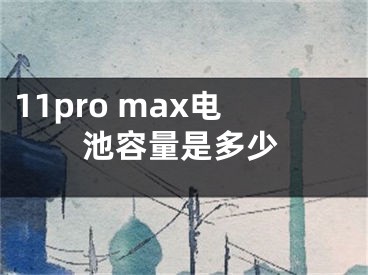 11pro max电池容量是多少