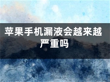 苹果手机漏液会越来越严重吗