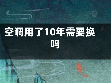 空调用了10年需要换吗