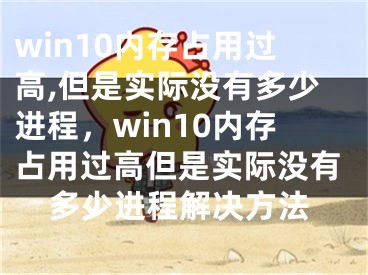 win10内存占用过高,但是实际没有多少进程，win10内存占用过高但是实际没有多少进程解决方法