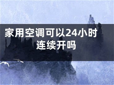 家用空调可以24小时连续开吗