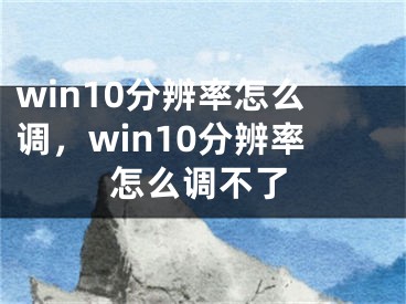 win10分辨率怎么调，win10分辨率怎么调不了