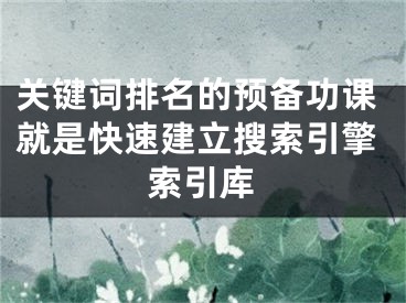 关键词排名的预备功课就是快速建立搜索引擎索引库