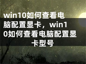 win10如何查看电脑配置显卡，win10如何查看电脑配置显卡型号