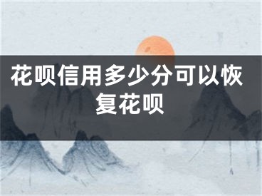 花呗信用多少分可以恢复花呗