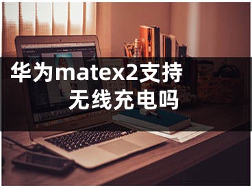 华为matex2支持无线充电吗