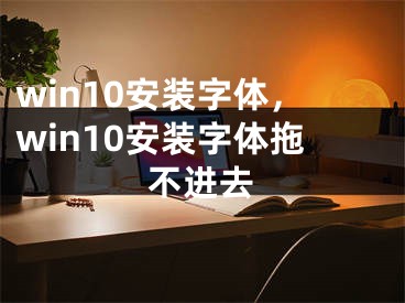 win10安装字体，win10安装字体拖不进去