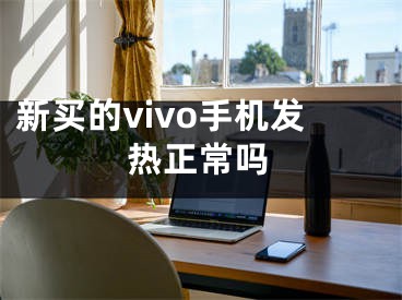 新买的vivo手机发热正常吗