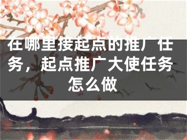 在哪里接起点的推广任务，起点推广大使任务怎么做