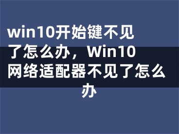 win10开始键不见了怎么办，Win10网络适配器不见了怎么办