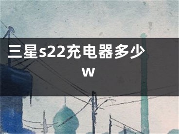 三星s22充电器多少w