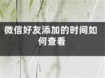 微信好友添加的时间如何查看