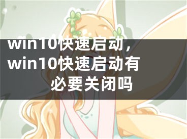 win10快速启动，win10快速启动有必要关闭吗