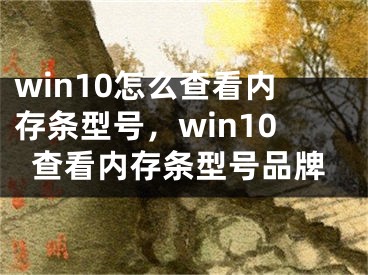 win10怎么查看内存条型号，win10查看内存条型号品牌