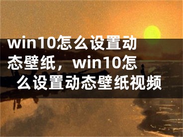 win10怎么设置动态壁纸，win10怎么设置动态壁纸视频