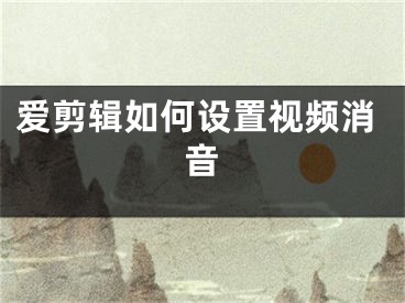 爱剪辑如何设置视频消音