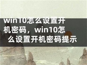 win10怎么设置开机密码，win10怎么设置开机密码提示