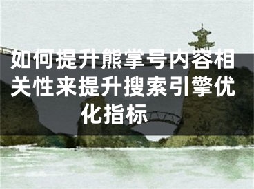 如何提升熊掌号内容相关性来提升搜索引擎优化指标 