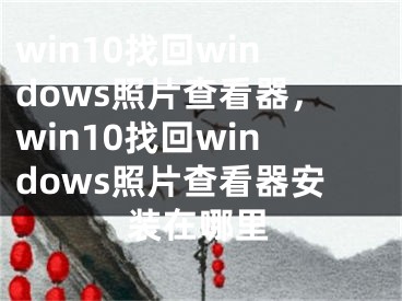 win10找回windows照片查看器，win10找回windows照片查看器安装在哪里