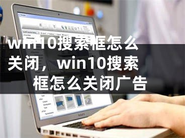 win10搜索框怎么关闭，win10搜索框怎么关闭广告