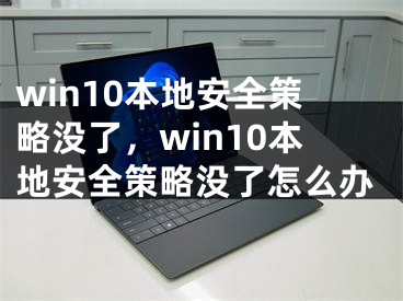 win10本地安全策略没了，win10本地安全策略没了怎么办