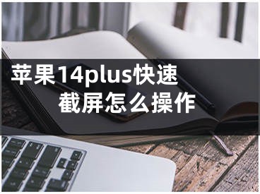 苹果14plus快速截屏怎么操作