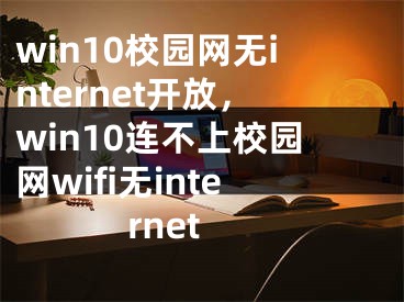 win10校园网无internet开放，win10连不上校园网wifi无internet