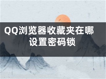 QQ浏览器收藏夹在哪设置密码锁