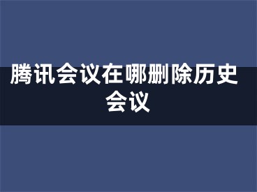 腾讯会议在哪删除历史会议