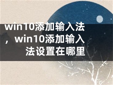 win10添加输入法，win10添加输入法设置在哪里