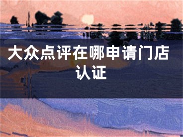 大众点评在哪申请门店认证
