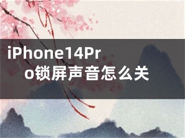 iPhone14Pro锁屏声音怎么关