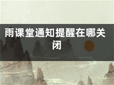 雨课堂通知提醒在哪关闭